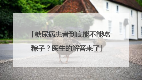 糖尿病患者到底能不能吃粽子？医生的解答来了
