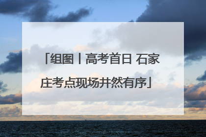 组图丨高考首日 石家庄考点现场井然有序
