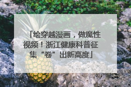 绘穿越漫画，做魔性视频！浙江健康科普征集“卷”出新高度