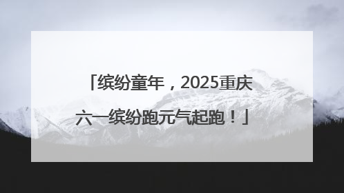 缤纷童年，2025重庆六一缤纷跑元气起跑！