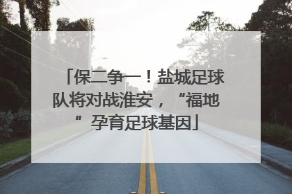 保二争一！盐城足球队将对战淮安，“福地”孕育足球基因
