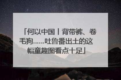 何以中国丨背带裤、卷毛狗……吐鲁番出土的这幅童趣图看点十足