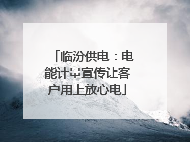 临汾供电：电能计量宣传让客户用上放心电