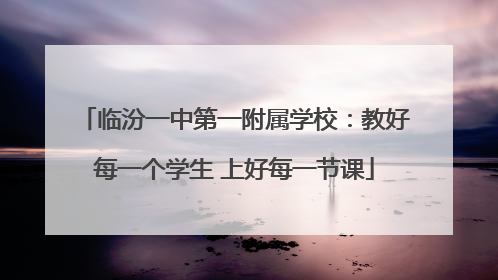 临汾一中第一附属学校：教好每一个学生 上好每一节课