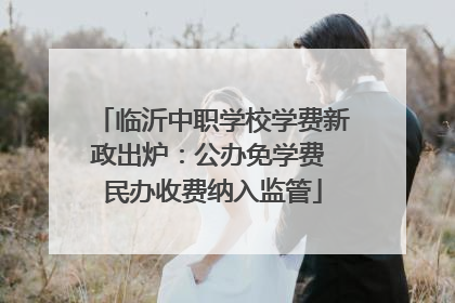 临沂中职学校学费新政出炉：公办免学费 民办收费纳入监管