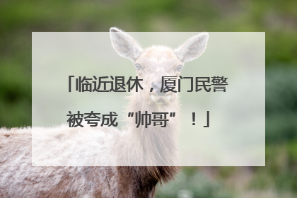 临近退休，厦门民警被夸成“帅哥”！