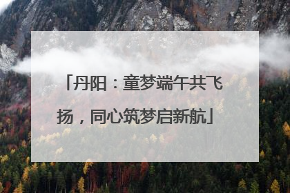 丹阳：童梦端午共飞扬，同心筑梦启新航