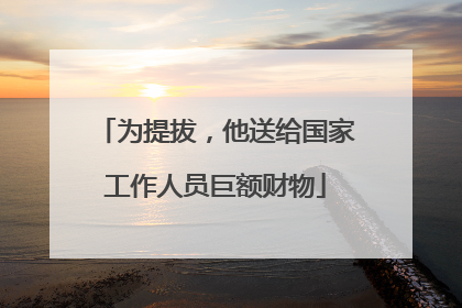 为提拔，他送给国家工作人员巨额财物