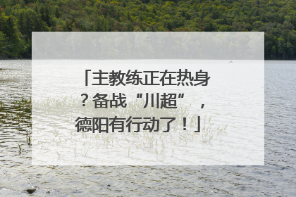 主教练正在热身？备战“川超”，德阳有行动了！