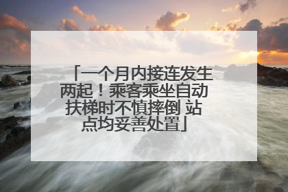 一个月内接连发生两起！乘客乘坐自动扶梯时不慎摔倒 站点均妥善处置