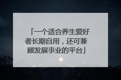 一个适合养生爱好者长期自用，还可兼顾发展事业的平台