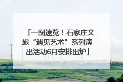 一图速览！石家庄文旅“遇见艺术”系列演出活动6月安排出炉