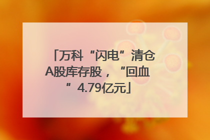 万科“闪电”清仓A股库存股，“回血”4.79亿元