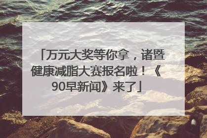 万元大奖等你拿，诸暨健康减脂大赛报名啦！《90早新闻》来了