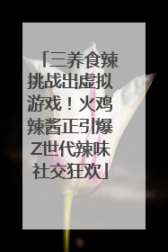 三养食辣挑战出虚拟游戏！火鸡辣酱正引爆Z世代辣味社交狂欢