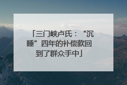 三门峡卢氏：“沉睡”四年的补偿款回到了群众手中