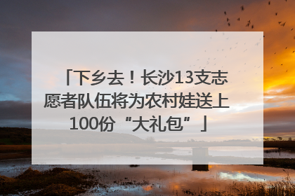下乡去！长沙13支志愿者队伍将为农村娃送上100份“大礼包”