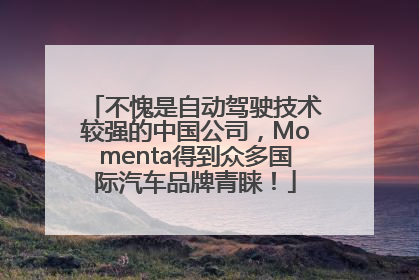 不愧是自动驾驶技术较强的中国公司，Momenta得到众多国际汽车品牌青睐！