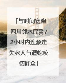 与时间赛跑 四川邻水民警72小时内连救走失老人与遭蛇咬伤群众