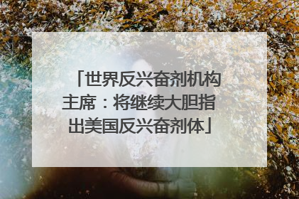 世界反兴奋剂机构主席：将继续大胆指出美国反兴奋剂体