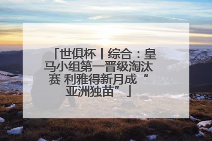 世俱杯丨综合：皇马小组第一晋级淘汰赛 利雅得新月成“亚洲独苗”