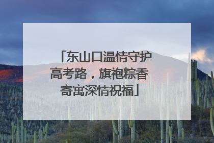 东山口温情守护高考路，旗袍粽香寄寓深情祝福