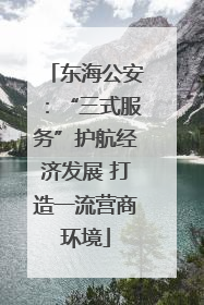 东海公安：“三式服务”护航经济发展 打造一流营商环境