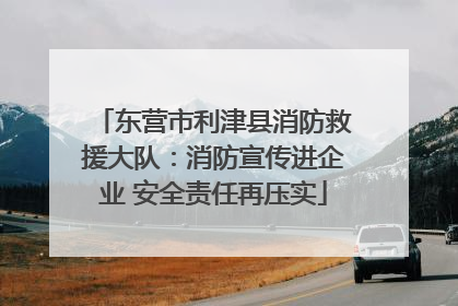 东营市利津县消防救援大队：消防宣传进企业 安全责任再压实