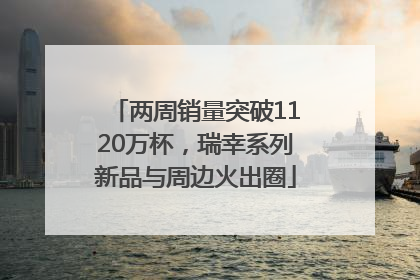 两周销量突破1120万杯，瑞幸系列新品与周边火出圈