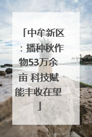 中牟新区：播种秋作物53万余亩 科技赋能丰收在望