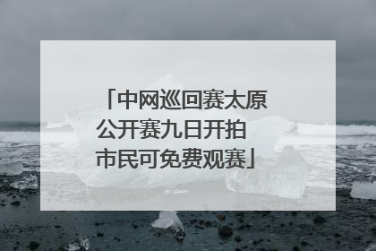 中网巡回赛太原公开赛九日开拍 市民可免费观赛