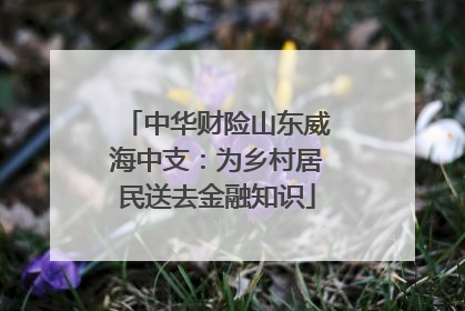 中华财险山东威海中支：为乡村居民送去金融知识