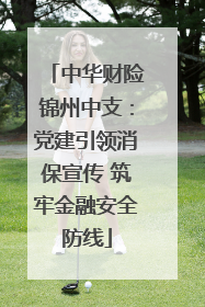 中华财险锦州中支：党建引领消保宣传 筑牢金融安全防线
