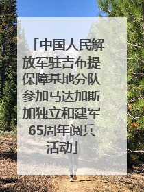 中国人民解放军驻吉布提保障基地分队参加马达加斯加独立和建军65周年阅兵活动