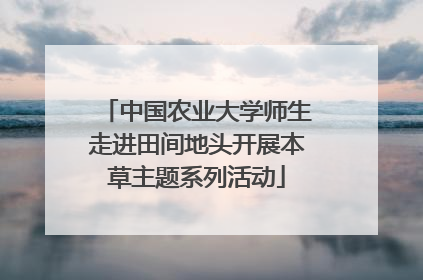中国农业大学师生走进田间地头开展本草主题系列活动