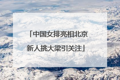 中国女排亮相北京 新人挑大梁引关注