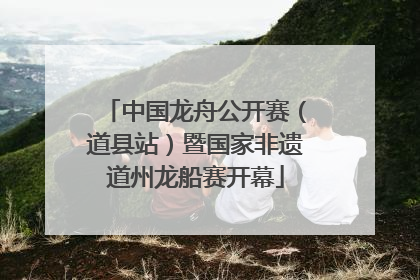 中国龙舟公开赛（道县站）暨国家非遗道州龙船赛开幕