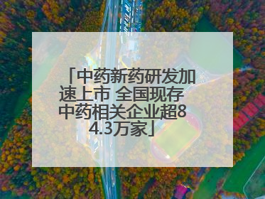 中药新药研发加速上市 全国现存中药相关企业超84.3万家