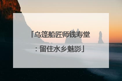 乌篷船匠师钱寿堂：留住水乡魅影