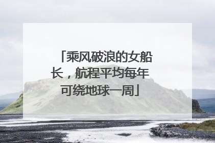 乘风破浪的女船长，航程平均每年可绕地球一周
