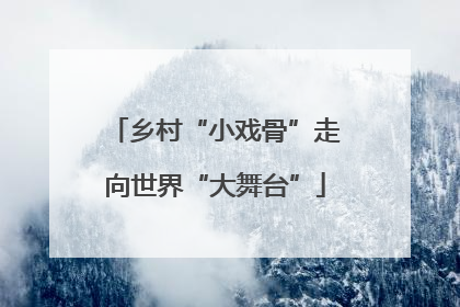 乡村“小戏骨”走向世界“大舞台”