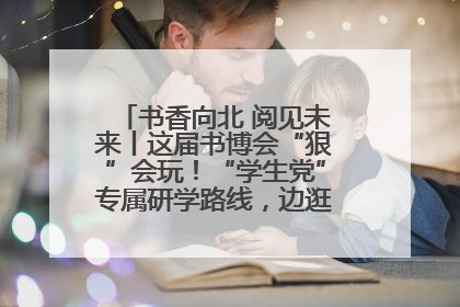 书香向北 阅见未来丨这届书博会“狠”会玩！“学生党”专属研学路线，边逛边学还能薅羊毛！