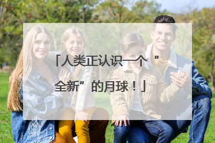 人类正认识一个“全新”的月球！