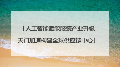 人工智能赋能服装产业升级 天门加速构建全球供应链中心