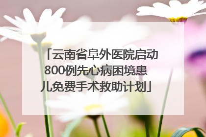 云南省阜外医院启动800例先心病困境患儿免费手术救助计划