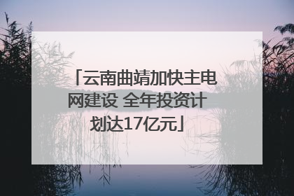 云南曲靖加快主电网建设 全年投资计划达17亿元
