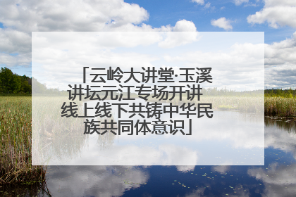 云岭大讲堂·玉溪讲坛元江专场开讲 线上线下共铸中华民族共同体意识