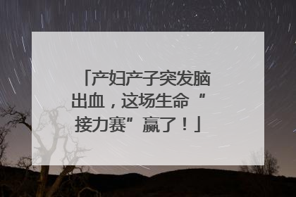 产妇产子突发脑出血，这场生命“接力赛”赢了！