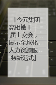 今元集团亮相第十一届上交会，展示全球化人力资源服务新范式