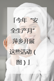今年“安全生产月” 萍乡开展这些活动（图）